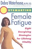 Outsmarting Female Fatigue: Eight Energizing Strategies for Longlife Vitality