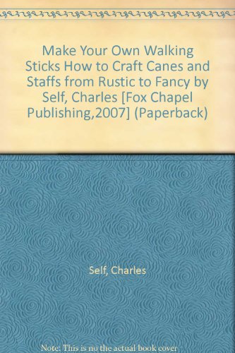 Make Your Own Walking Sticks How to Craft Canes and Staffs from Rustic to Fancy by Self, Charles [Fox Chapel Publishing,2007] (Paperback)