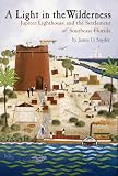 A Light In The Wilderness: The Story of Jupiter Inlet Lighthouse and the Southeast Florida Frontier