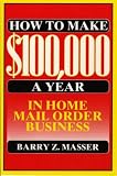 How Make 100,000 a Year in Home Mail Order Business