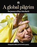 A Global Pilgrim: The Journeys of Pope John Paul II