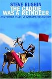 The Caddie Was a Reindeer: And Other Tales of Extreme Recreation