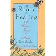 The Roots of Healing: A Woman's Book of Herbs by Deb Soule and Susan Szwed