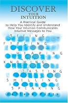 Discover Your Intuition: A Practical Guide to Help You Identify and Understand How Your Intuition Communicates Intuitive Messages to You