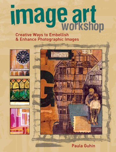 Image Art Workshop: Creative Ways to Embellish & Enhance Photographic Images