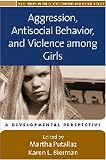 Aggression, Antisocial Behavior, and Violence among Girls: A Developmental Perspective (The Duke Series in Child Develpment and Public Policy)