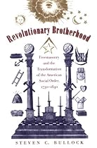 Revolutionary Brotherhood: Freemasonry and the Transformation of the American Social Order, 1730-1840