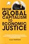 From Global Capitalism to Economic Justice: An Inquiry into the Elimination of Systemic Poverty, Violence and Environmental Destruction in the World