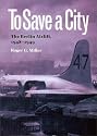To Save a City: The Berlin Airlift, 1948-1949 (Williams-Ford Texas A&M University Military History Series)