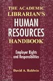 The Academic Librarian's Human Resources Handbook: Employer Rights and Responsibilities David A. Baldwin