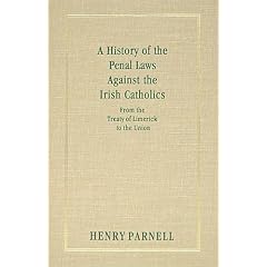 A History of the Penal Laws Against the Irish Catholics, from the Treaty of Limerick to the Union