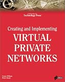 Creating and Implementing Virtual Private Networks: The All-encompassing Resource for Implementing VPNs