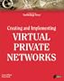 Creating and Implementing Virtual Private Networks: The All-encompassing Resource for Implementing VPNs