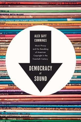 Democracy of Sound: Music Piracy and the Remaking of American Copyright in the Twentieth Century by Cummings, Alex Sayf (2013) Hardcover