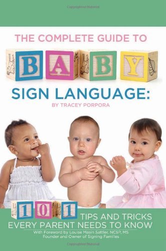 The Complete Guide to Baby Sign Language: 101 Tips and Tricks Every Parent Needs to Know (Back-To-Basics)