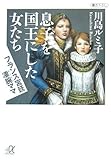 書評 息子を国王にした女たち―フランス宮廷凄腕ママ by 爽風上々
