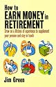 How to Earn Money in Retirement: How to Draw on a Lifetime of Experience to Supplement Your Pension