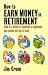 How to Earn Money in Retirement: How to Draw on a Lifetime of Experience to Supplement Your Pension