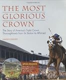 The Most Glorious Crown: The Story of America`s Triple Crown Thoroughbreds from Sir Barton to Affirmed