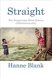 Straight: The Surprisingly Short History of Heterosexuality