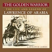 The Golden Warrior: The Life and Legend of Lawrence of Arabia | [Lawrence James]