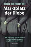 Marktplatz der Diebe - Wie Wirtschaftsspionage deutsche Unternehmen auspl&uuml;ndert und ruiniert - Udo Ulfkotte