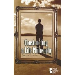 Constructing a Life Philosophy (Opposing Viewpoints Series)