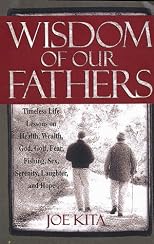 Wisdom of Our Fathers: Timeless Life Lessons on Health, Wealth, God, Golf, Fear, Fishing, Sex, Serenity, Laughter, and Hope