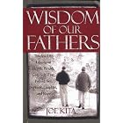 Wisdom of Our Fathers: Timeless Life Lessons on Health, Wealth, God, Golf, Fear, Fishing, Sex,... by Joe Kita