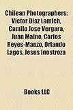 Chilean Photographers: Victor Diaz Lamich, Camilo Jose Vergara, Juan Maino, Carlos Reyes-Manzo, Orlando Lagos, Jesus Inostroza-