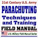 21st Century U.S. Army Parachuting Techniques and Training (FM 57-220): Parachutes, Parachute Jumping, Jumpmaster, Airborne Operations, Paratroops