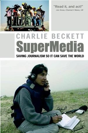 Supermedia: Saving Journalism So It Can Save the World by Charlie Beckett (20-May-2008) Paperback
