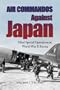 Air Commandos Against Japan: Allied Special Operations in World War II Burma