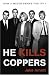 He
Kills
Coppers