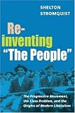 Reinventing ""The People"": The Progressive Movement, the Class Problem, and the Origins of Modern Liberalism (Working Class in American History)