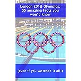 London 2012 Olympics: 55 amazing facts you won't know (even if you watched it all!)by Rob Dix