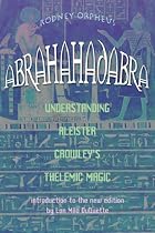 Abrahadabra: Understanding Aleister Crowley's Thelemic Magick