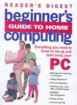 Beginner's Guide to Home Computing: Everything You Need to Know to Set Up, Start Up and Start Using Your PC (Readers Digest)