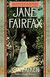 Jane Fairfax: The Secret Story of the Second Heroine in Jane Austen's Emma