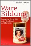 Ware Bildung: Schule und Universit&auml;t unter dem Diktat der &Ouml;konomie - Jochen Krautz