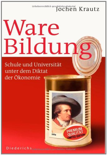 Ware Bildung: Schule und Universität unter dem Diktat der Ökonomie