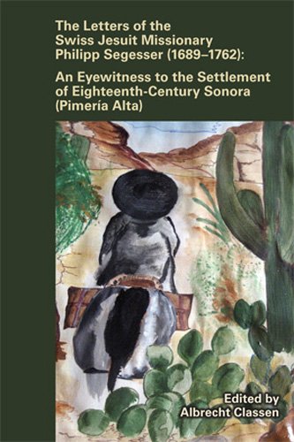 The Letters of the Swiss Jesuit Missionary Philipp Segesser (1689-1762): An Eyewitness to the Settlement of Eighteenth-Century Sonora (Pimeria Alta) ... Renaissance Studies Occasional Publications)