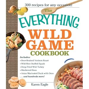 The Everything Wild Game Cookbook: From Fowl And Fish to Rabbit And Venison--300 Recipes for Home-cooked Meals