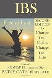 IBS: Free at Last! Change Your Carbs, Change Your Life with the FODMAP Elimination Diet, 2nd Edition