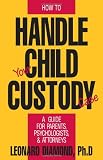 How to Handle Your Child Custody Case: A Guide for Parents, Psychologists and Attorneys