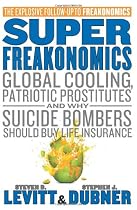 SuperFreakonomics: Global Cooling, Patriotic Prostitutes, and Why Suicide Bombers Should Buy Life Insurance