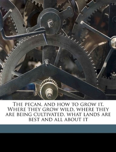 The pecan, and how to grow it. Where they grow wild, where they are being cultivated, what lands are best and all about it