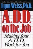 A.D.D. on the Job: Making Your A.D.D. Work for You Lynn Weiss