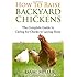 How To Raise Backyard Chickens: The Complete Guide to Caring for Chicks to Laying Hens