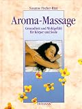 Aroma-Massage - Gesundheit und Wohlgef&uuml;hl f&uuml;r K&ouml;rper und Seele - Susanne Fischer-Rizzi, Susanne Fischer- Rizzi